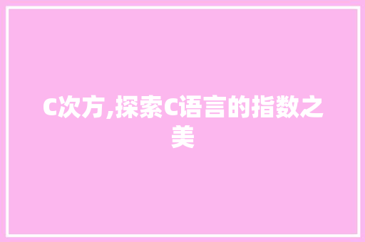 C次方,探索C语言的指数之美