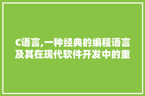 C语言,一种经典的编程语言及其在现代软件开发中的重要性