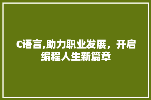 C语言,助力职业发展，开启编程人生新篇章