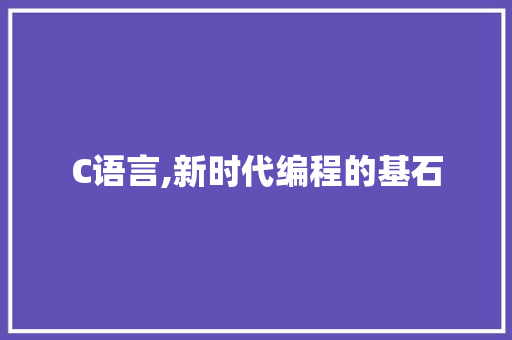 C语言,新时代编程的基石