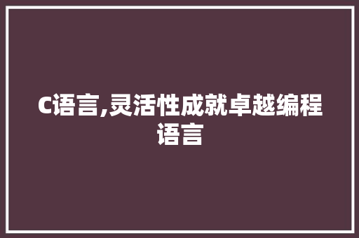 C语言,灵活性成就卓越编程语言