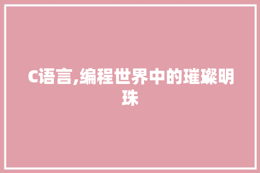 C语言,编程世界中的璀璨明珠