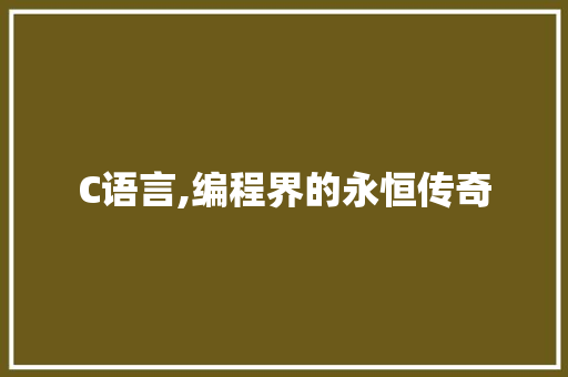 C语言,编程界的永恒传奇