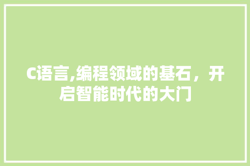 C语言,编程领域的基石，开启智能时代的大门