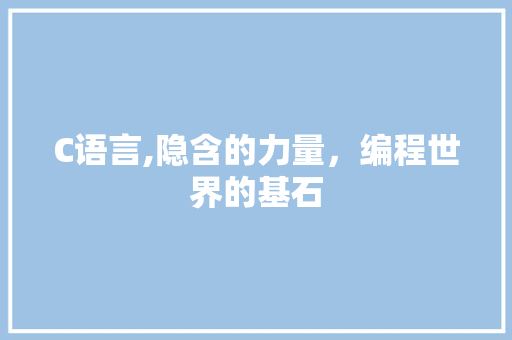 C语言,隐含的力量，编程世界的基石