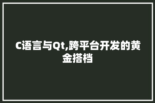 C语言与Qt,跨平台开发的黄金搭档