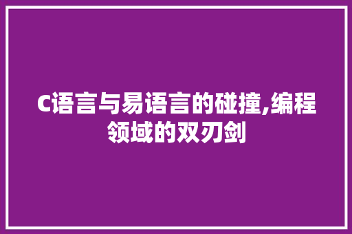 C语言与易语言的碰撞,编程领域的双刃剑