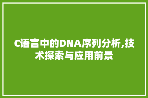 C语言中的DNA序列分析,技术探索与应用前景