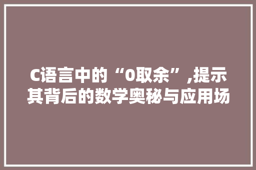 C语言中的“0取余”,提示其背后的数学奥秘与应用场景