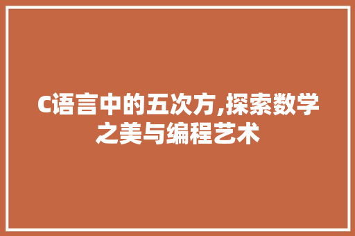 C语言中的五次方,探索数学之美与编程艺术