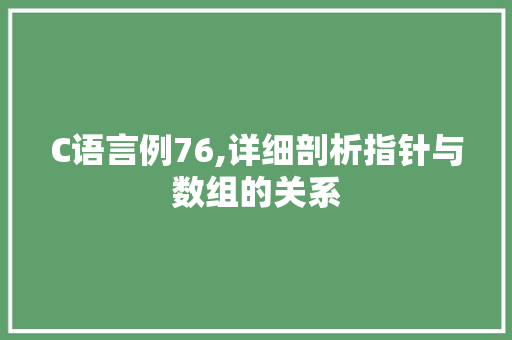 C语言例76,详细剖析指针与数组的关系