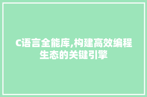 C语言全能库,构建高效编程生态的关键引擎