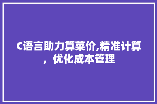 C语言助力算菜价,精准计算，优化成本管理