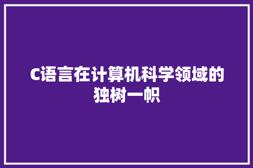 C语言在计算机科学领域的独树一帜