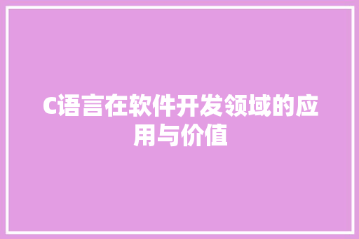 C语言在软件开发领域的应用与价值