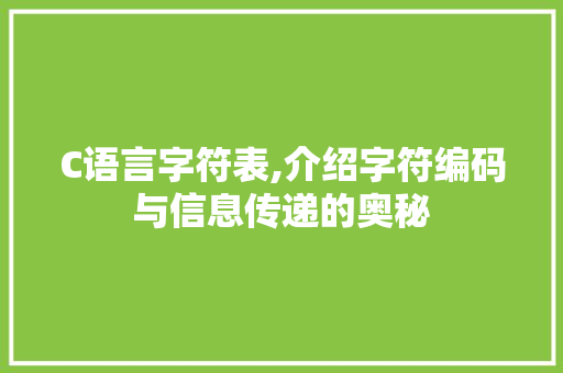 C语言字符表,介绍字符编码与信息传递的奥秘