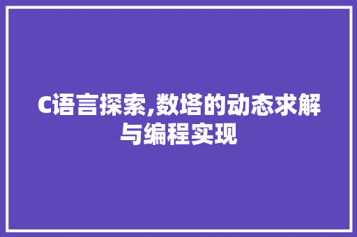 C语言探索,数塔的动态求解与编程实现