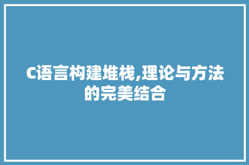 C语言构建堆栈,理论与方法的完美结合