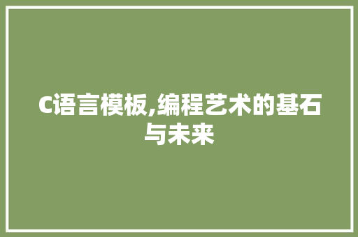 C语言模板,编程艺术的基石与未来 农业常识
