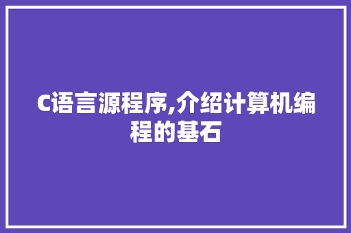 C语言源程序,介绍计算机编程的基石