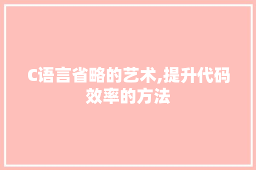 C语言省略的艺术,提升代码效率的方法