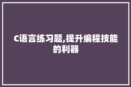 C语言练习题,提升编程技能的利器