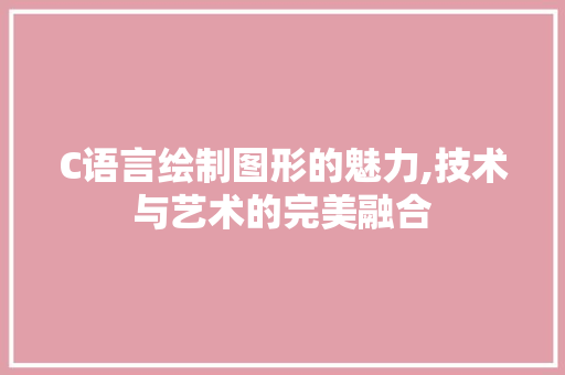 C语言绘制图形的魅力,技术与艺术的完美融合