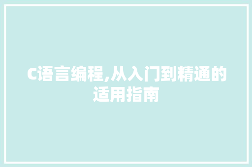 C语言编程,从入门到精通的适用指南