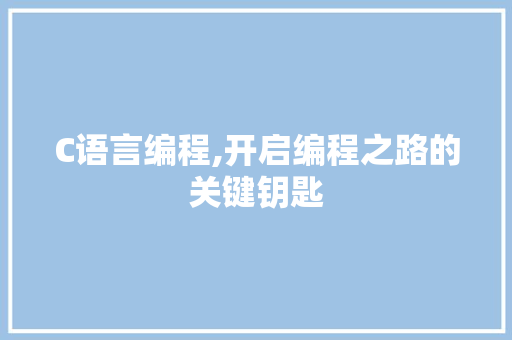 C语言编程,开启编程之路的关键钥匙