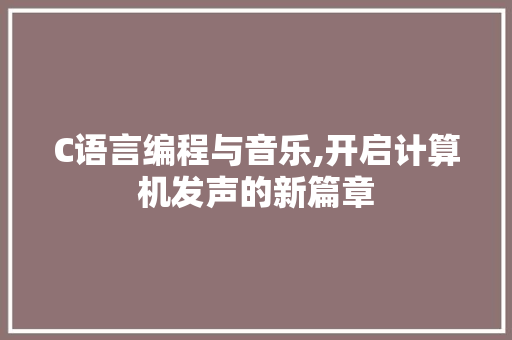 C语言编程与音乐,开启计算机发声的新篇章