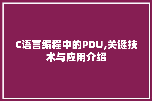 C语言编程中的PDU,关键技术与应用介绍