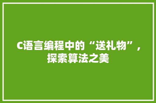 C语言编程中的“送礼物”,探索算法之美