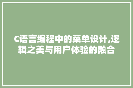 C语言编程中的菜单设计,逻辑之美与用户体验的融合