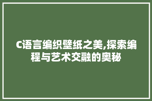 C语言编织壁纸之美,探索编程与艺术交融的奥秘