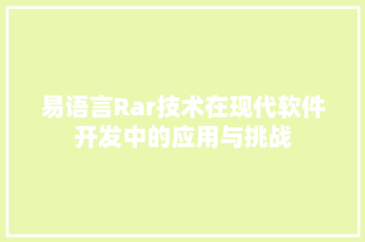 易语言Rar技术在现代软件开发中的应用与挑战