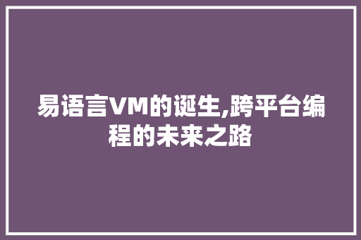 易语言VM的诞生,跨平台编程的未来之路