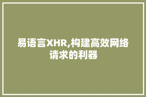 易语言XHR,构建高效网络请求的利器