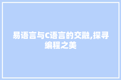 易语言与C语言的交融,探寻编程之美