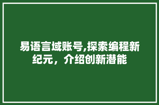 易语言域账号,探索编程新纪元，介绍创新潜能 植物种类