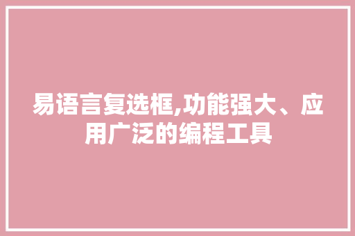 易语言复选框,功能强大、应用广泛的编程工具