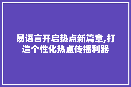 易语言开启热点新篇章,打造个性化热点传播利器