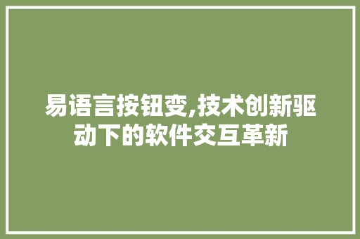 易语言按钮变,技术创新驱动下的软件交互革新