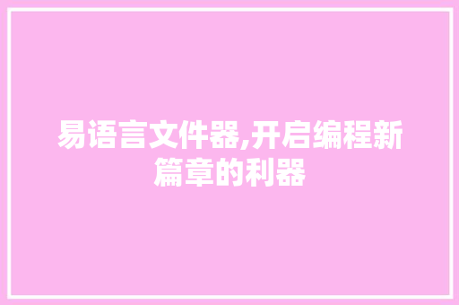 易语言文件器,开启编程新篇章的利器