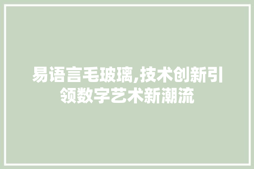 易语言毛玻璃,技术创新引领数字艺术新潮流