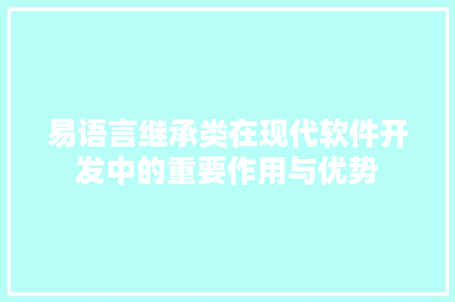 易语言继承类在现代软件开发中的重要作用与优势