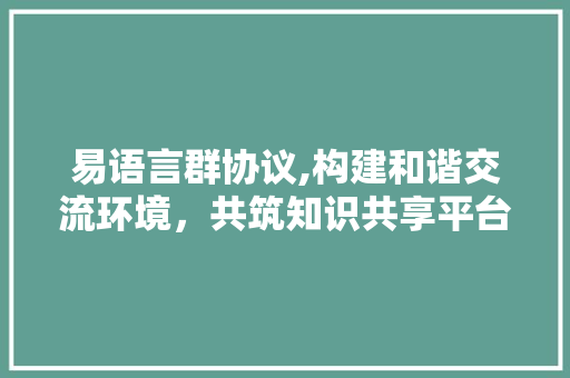易语言群协议,构建和谐交流环境，共筑知识共享平台
