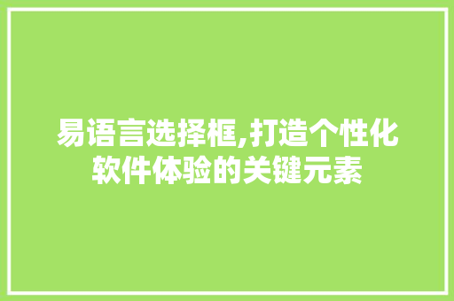 易语言选择框,打造个性化软件体验的关键元素