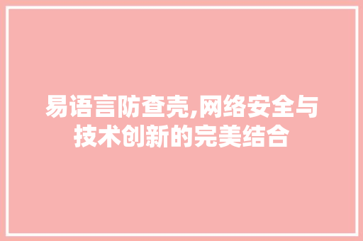 易语言防查壳,网络安全与技术创新的完美结合