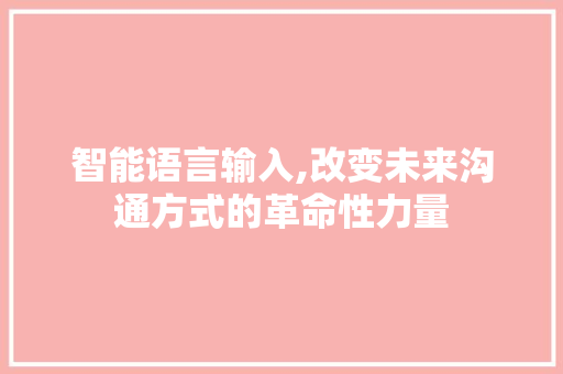 智能语言输入,改变未来沟通方式的革命性力量 农业常识