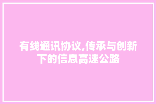 有线通讯协议,传承与创新下的信息高速公路